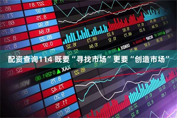 配资查询114 既要“寻找市场”更要“创造市场”