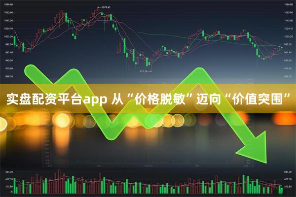 实盘配资平台app 从“价格脱敏”迈向“价值突围”