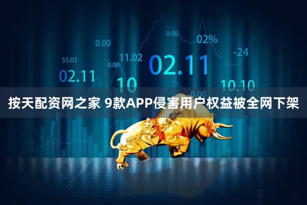 按天配资网之家 9款APP侵害用户权益被全网下架