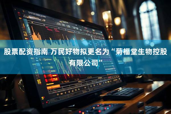 股票配资指南 万民好物拟更名为“菊福堂生物控股有限公司”