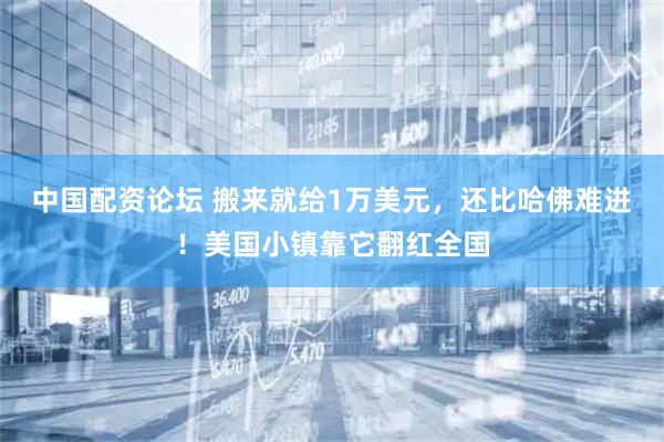 中国配资论坛 搬来就给1万美元，还比哈佛难进！美国小镇靠它翻红全国