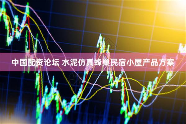 中国配资论坛 水泥仿真蜂巢民宿小屋产品方案