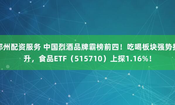 郑州配资服务 中国烈酒品牌霸榜前四！吃喝板块强势拉升，食品ETF（515710）上探1.16%！