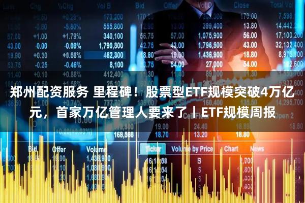 郑州配资服务 里程碑！股票型ETF规模突破4万亿元，首家万亿管理人要来了丨ETF规模周报
